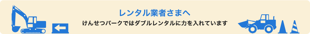 レンタル業者さまへ けんせつパークではダブルレンタルに力を入れています